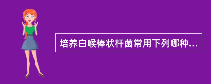 培养白喉棒状杆菌常用下列哪种培养基:A、伊红美蓝培养基B、吕氏血清斜面培养基C、