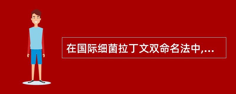 在国际细菌拉丁文双命名法中,正确的说法是 ( )A、属名在后,种名在前B、种名在