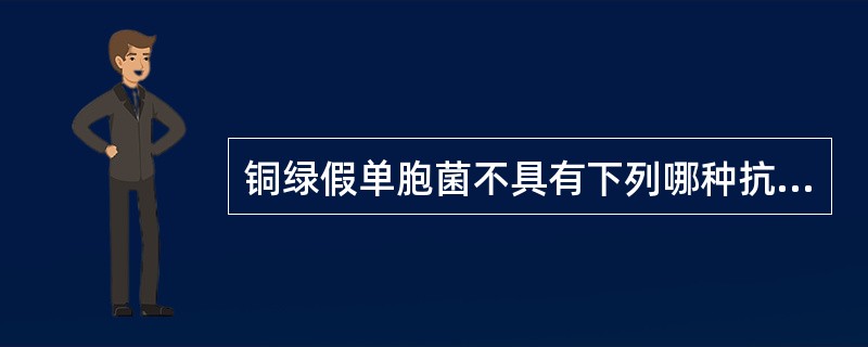 铜绿假单胞菌不具有下列哪种抗原 ( )A、O抗原B、H抗原C、S抗原D、Vi抗原