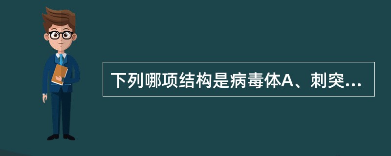 下列哪项结构是病毒体A、刺突B、包膜C、壳微粒D、病毒的核酸E、核衣壳