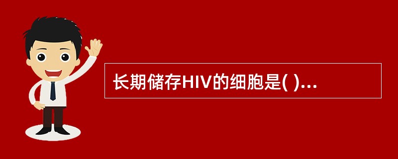 长期储存HIV的细胞是( )A、B细胞B、T细胞C、单核巨噬细胞D、红细胞E、N