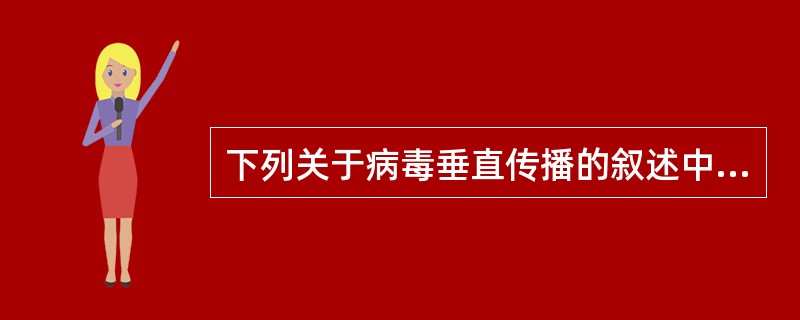 下列关于病毒垂直传播的叙述中,错误的是 ( )A、是由母体传播给胎儿B、人类病毒