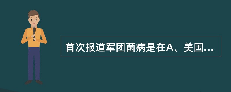 首次报道军团菌病是在A、美国B、日本C、中国D、荷兰E、爱尔兰