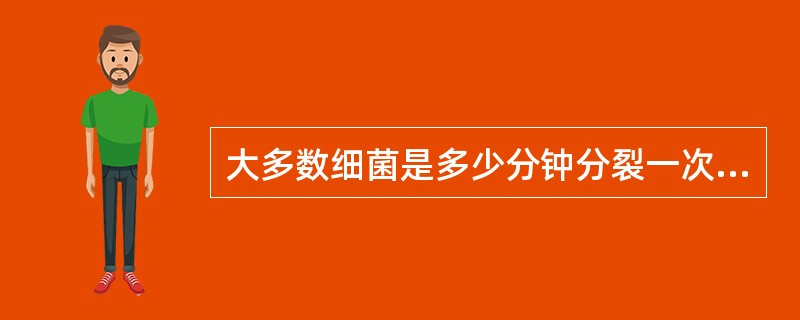 大多数细菌是多少分钟分裂一次:A、75分钟B、20分钟C、45分钟D、80分钟