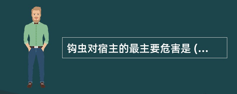 钩虫对宿主的最主要危害是 ( )A、皮炎B、肠炎C、肺部病变D、异嗜症E、贫血