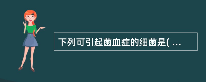 下列可引起菌血症的细菌是( )A、霍乱弧菌B、伤寒沙门菌C、大肠埃希菌D、肠炎沙