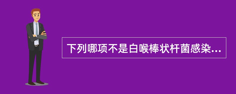 下列哪项不是白喉棒状杆菌感染的特点( )A、白喉棒状杆菌是棒状杆菌属中唯一能引起