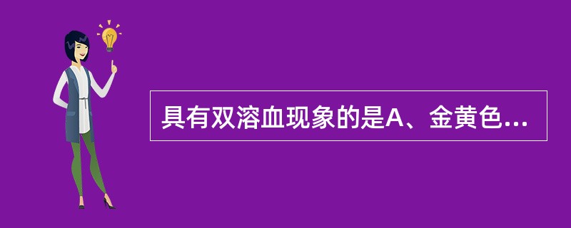 具有双溶血现象的是A、金黄色葡萄球菌B、乙型链球菌C、破伤风梭菌D、产气荚膜梭菌