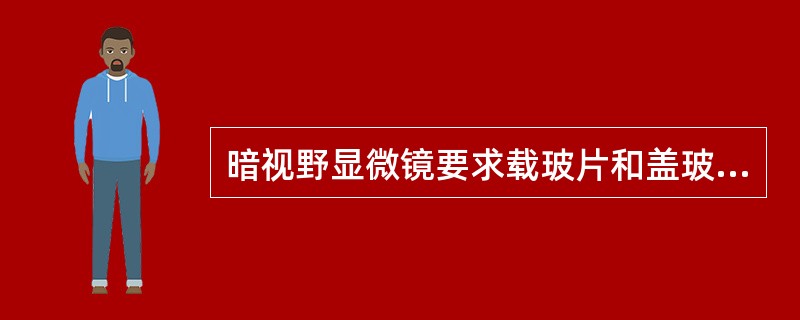 暗视野显微镜要求载玻片和盖玻片需清洁无划痕,载玻片厚度为A、2.5mmB、2.2