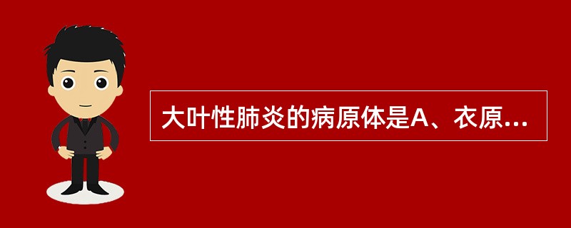 大叶性肺炎的病原体是A、衣原体B、军团菌C、肺炎克雷伯菌D、肺炎链球菌E、支原体