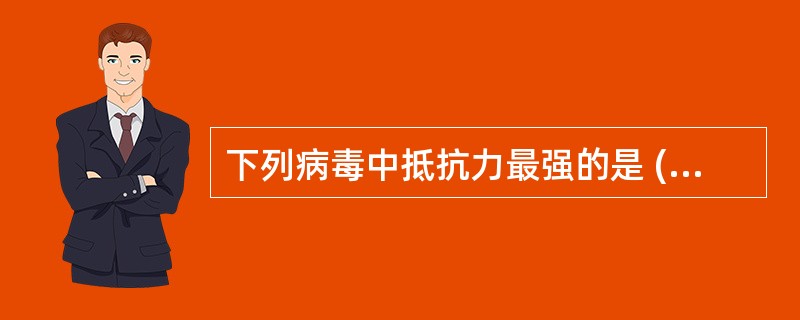 下列病毒中抵抗力最强的是 ( )A、脊髓灰质炎病毒B、乙型肝炎病毒C、人类免疫缺