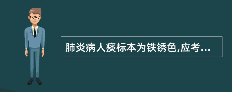 肺炎病人痰标本为铁锈色,应考虑感染的细菌是 ( )A、葡萄球菌B、肺炎链球菌C、