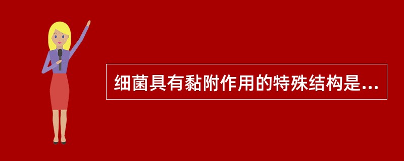 细菌具有黏附作用的特殊结构是A、芽胞B、鞭毛C、荚膜D、菌毛E、细胞壁