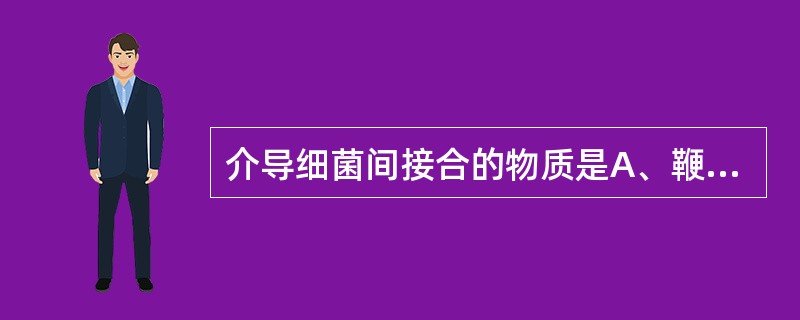 介导细菌间接合的物质是A、鞭毛B、普通菌毛C、性菌毛D、中介体E、核糖体