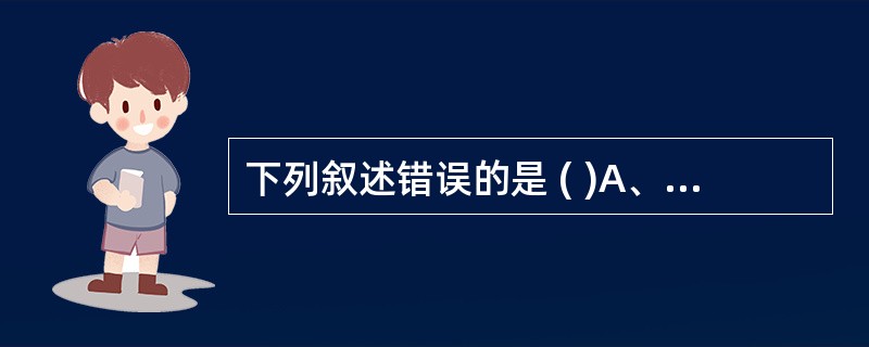 下列叙述错误的是 ( )A、条件致病菌对健康宿主不致病,可具有生理作用B、有益菌