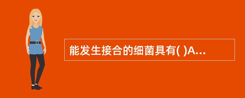 能发生接合的细菌具有( )A、耐药决定因子B、F质粒或类似F质粒功能的物质C、C