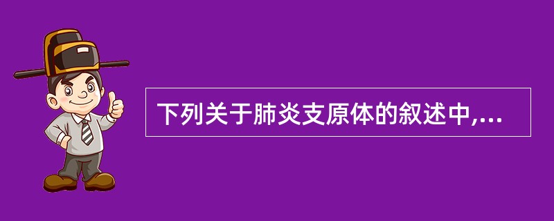 下列关于肺炎支原体的叙述中,不正确的是 ( )A、是原发性非典型性肺炎的病原体B