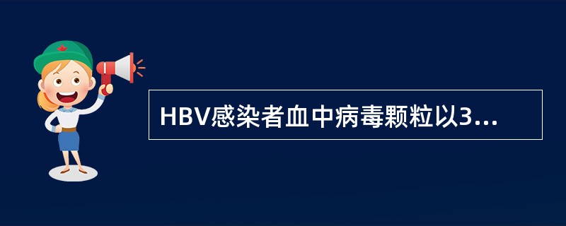 HBV感染者血中病毒颗粒以3种形式存在A、大球形颗粒、小球形颗粒、管形颗粒B、异