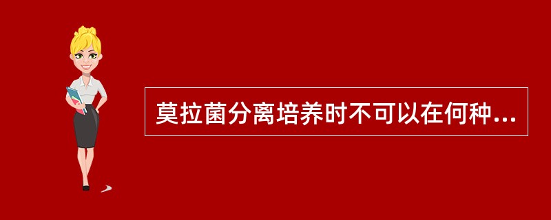 莫拉菌分离培养时不可以在何种培养基上生长A、血琼脂平板培养基B、麦康凯培养基C、