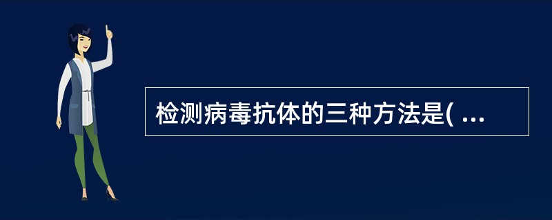 检测病毒抗体的三种方法是( )A、中和试验、乳胶凝集试验、血凝抑制试验B、中和试