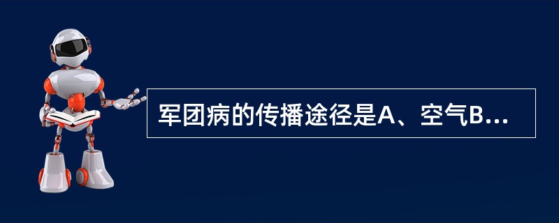 军团病的传播途径是A、空气B、食物C、血液D、皮肤E、人畜