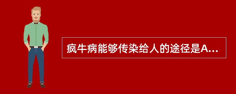 疯牛病能够传染给人的途径是A、粪£­口途径B、呼吸道传播C、食物链D、接触传播E
