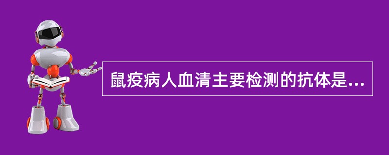 鼠疫病人血清主要检测的抗体是A、FlB、F2C、IgMD、IgGE、补体