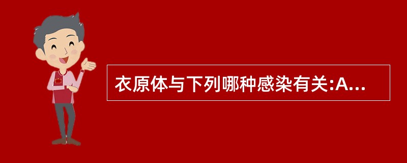 衣原体与下列哪种感染有关:A、斑疹伤寒B、沙眼C、回归热D、脑膜炎E、Q热 -