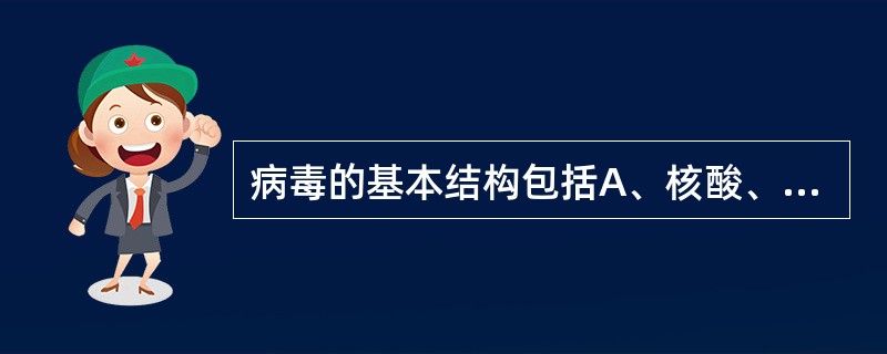 病毒的基本结构包括A、核酸、包膜B、衣壳、包膜C、核酸、包膜和刺突D、衣壳和核酸