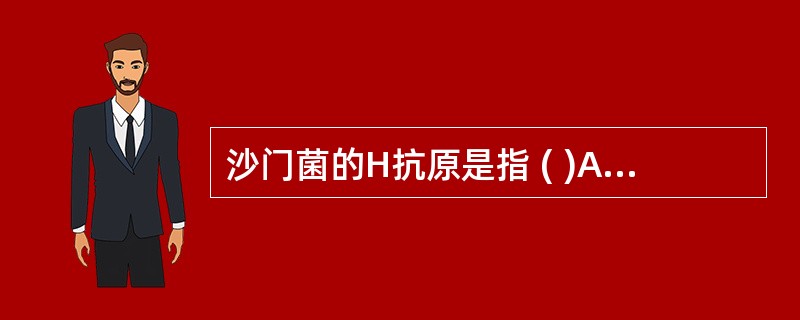 沙门菌的H抗原是指 ( )A、鞭毛B、脂多糖C、外膜蛋白D、菌毛E、荚膜多糖 -