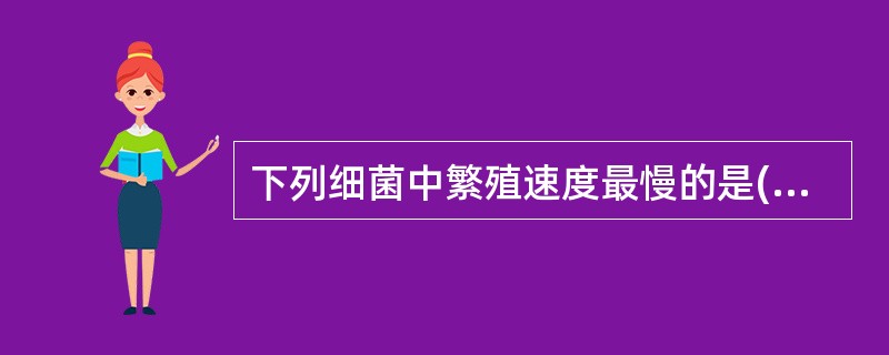 下列细菌中繁殖速度最慢的是( )A、大肠埃希菌B、肺炎链球菌C、A群链球菌D、脑