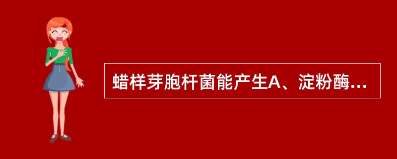 蜡样芽胞杆菌能产生A、淀粉酶和溶菌酶B、卵磷脂酶和酪蛋白酶C、卵磷脂酶和淀粉酶D