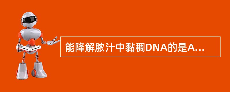 能降解脓汁中黏稠DNA的是A、血浆凝固酶B、透明质酸酶C、链激酶D、胶原酶E、链