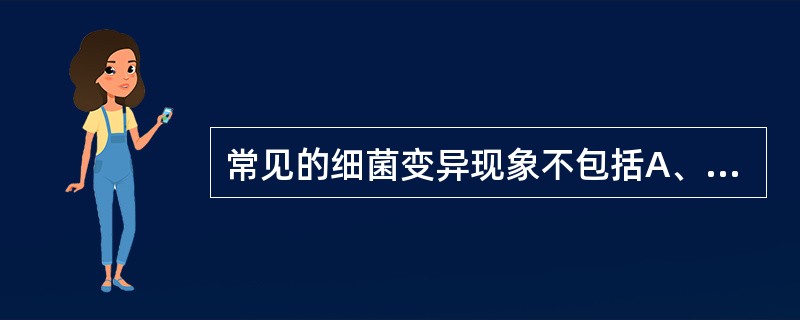 常见的细菌变异现象不包括A、抗原性变异B、独力变异C、耐药性变异D、菌落变异E、