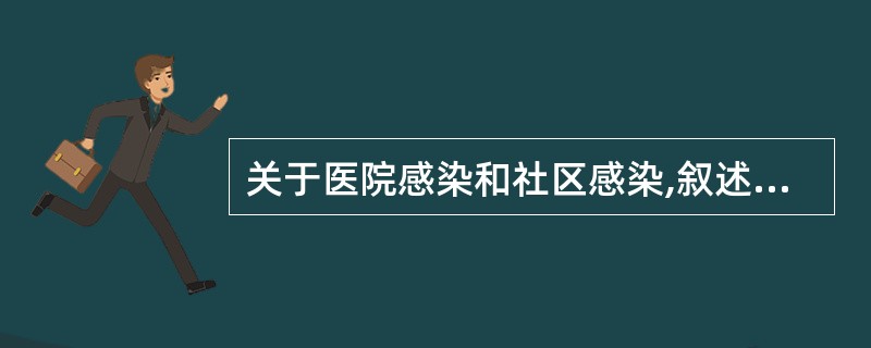 关于医院感染和社区感染,叙述正确的是A、前者为外源性,后者为内源性B、二者的病原