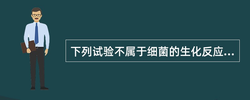 下列试验不属于细菌的生化反应的是A、VP试验B、硫化氢试验C、甲基红试验D、吲哚