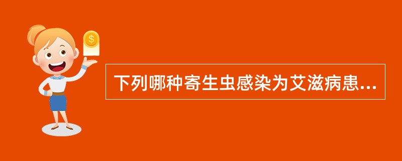 下列哪种寄生虫感染为艾滋病患者主要致死病因之一( )A、隐孢子B、疟原虫C、阿米