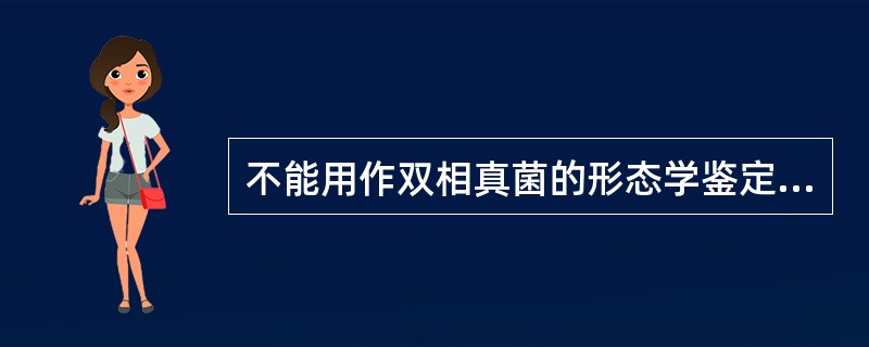 不能用作双相真菌的形态学鉴定的方法是A、菌落形态观察B、光学显微镜观察C、小培养