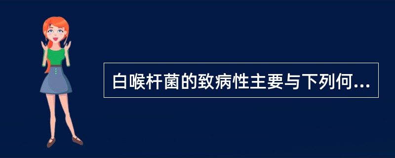 白喉杆菌的致病性主要与下列何种成分有关( )A、溶血素B、白喉毒素C、白喉神经毒