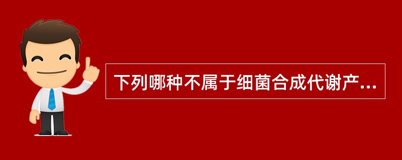 下列哪种不属于细菌合成代谢产物 ( )A、维生素B、七叶素C、色素D、抗生素E、