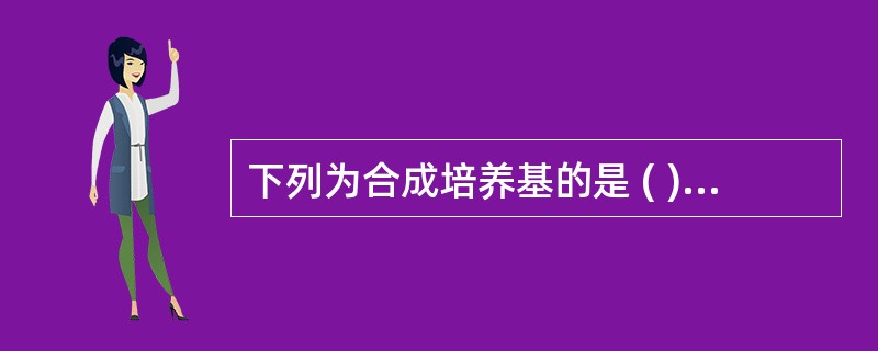 下列为合成培养基的是 ( )A、SS培养基B、麦康凯培养基C、肉汤培养基D、血琼