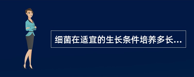 细菌在适宜的生长条件培养多长时间形态比较典型?A、1~4hB、4~8hC、8~1