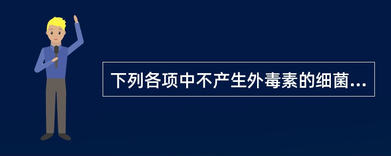 下列各项中不产生外毒素的细菌是( )A、霍乱弧菌B、伤寒沙门菌C、痢疾志贺菌D、