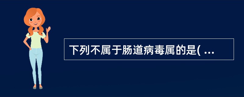 下列不属于肠道病毒属的是( )A、脊髓灰质炎病毒B、柯萨奇病毒C、埃可病毒D、轮