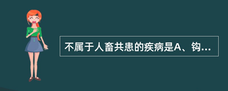 不属于人畜共患的疾病是A、钩端螺旋体病B、布鲁菌病C、炭疽D、流行性斑疹伤寒E、