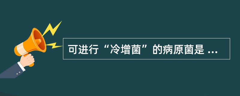 可进行“冷增菌”的病原菌是 ( )A、炭疽芽孢杆菌B、红斑丹毒丝菌C、蜡样芽孢杆