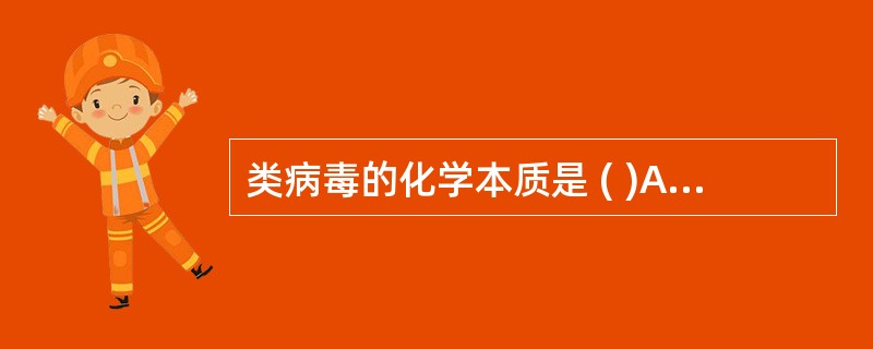 类病毒的化学本质是 ( )A、核酸、蛋白质B、核酸、蛋白质、糖脂C、核酸D、活性