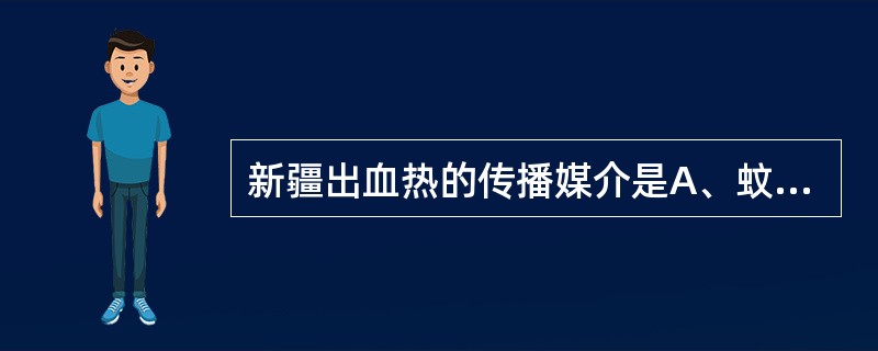 新疆出血热的传播媒介是A、蚊B、蝇C、蜱D、螨E、蚤