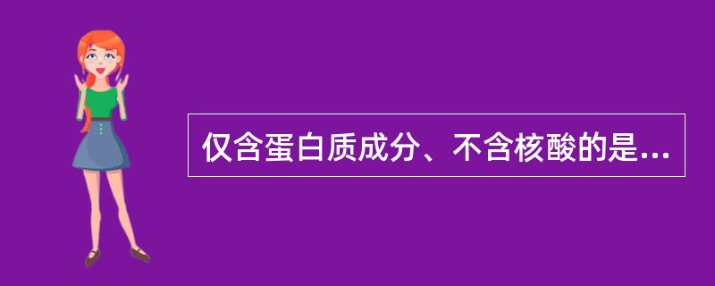 仅含蛋白质成分、不含核酸的是A、类病毒B、卫星病毒C、朊粒D、缺陷病毒E、辅助病