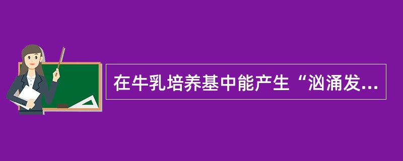 在牛乳培养基中能产生“汹涌发酵”现象的细菌是 ( )A、破伤风梭菌B、诺维梭菌C